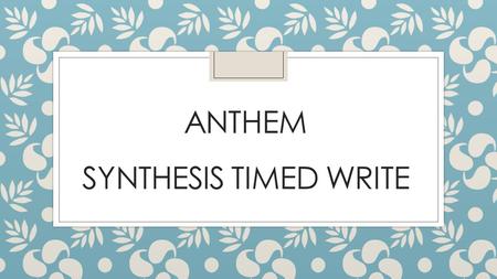 ANTHEM SYNTHESIS TIMED WRITE. DAY 1 - RESEARCH Theme / Thesis  The theme of a literary work is an abstract noun (idea)  The thesis is the central argument.