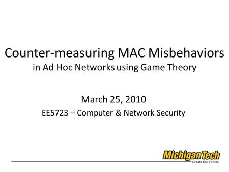 Counter-measuring MAC Misbehaviors in Ad Hoc Networks using Game Theory March 25, 2010 EE5723 – Computer & Network Security.