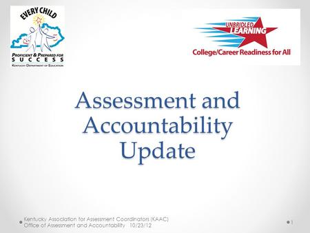 Kentucky Association for Assessment Coordinators (KAAC) Office of Assessment and Accountability 10/23/12 1 Assessment and Accountability Update.