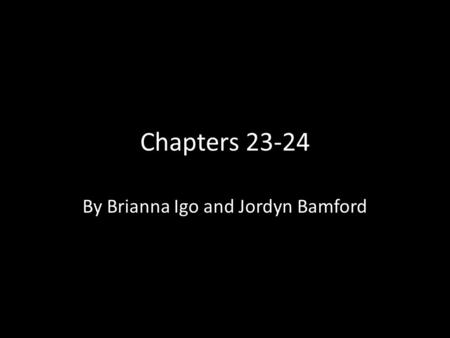 Chapters 23-24 By Brianna Igo and Jordyn Bamford.
