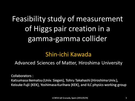 Feasibility study of measurement of Higgs pair creation in a gamma-gamma collider Shin-ichi Kawada Advanced Sciences of Matter, Hiroshima University LCWS11.