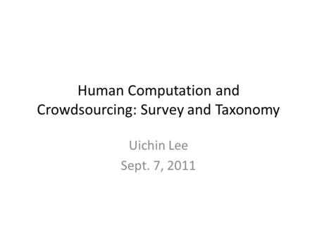 Human Computation and Crowdsourcing: Survey and Taxonomy Uichin Lee Sept. 7, 2011.