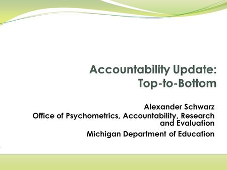 Alexander Schwarz Office of Psychometrics, Accountability, Research and Evaluation Michigan Department of Education.