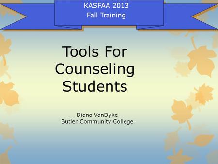 Tools For Counseling Students KASFAA 2013 Fall Training Diana VanDyke Butler Community College.