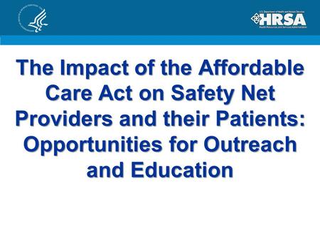The Impact of the Affordable Care Act on Safety Net Providers and their Patients: Opportunities for Outreach and Education.