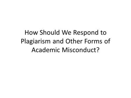 How Should We Respond to Plagiarism and Other Forms of Academic Misconduct?