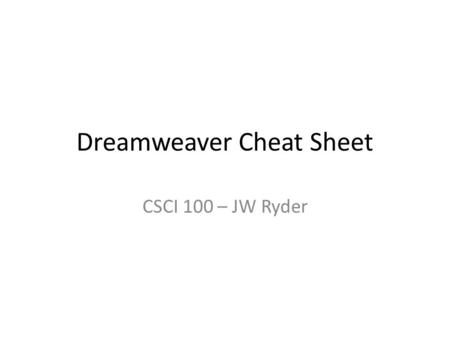 Dreamweaver Cheat Sheet CSCI 100 – JW Ryder. CSCI 1002JW Ryder - Dreamweaver Notes Initial Site Set Up Goto W:\ drive – This is your web root directory.