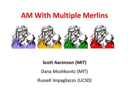 AM With Multiple Merlins Scott Aaronson MIT Scott Aaronson (MIT) Dana Moshkovitz (MIT) Russell Impagliazzo (UCSD)