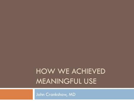 HOW WE ACHIEVED MEANINGFUL USE John Crankshaw, MD.