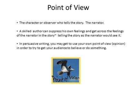 Point of View The character or observer who tells the story. The narrator. A skilled author can suppress his own feelings and get across the feelings of.