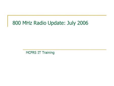 800 MHz Radio Update: July 2006 MCFRS IT Training.