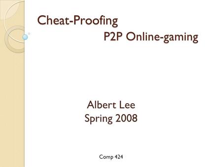 Cheat-Proofing P2P Online-gaming Albert Lee Spring 2008 Comp 424.