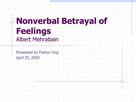 Nonverbal Betrayal of Feelings Albert Mehrabain Presented by Payton Ong April 25, 2005.
