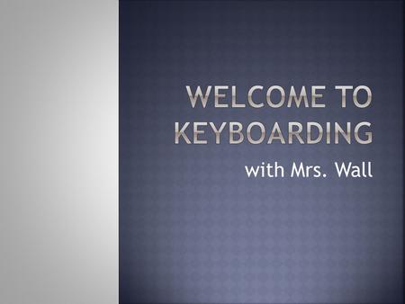 With Mrs. Wall.  Demonstrate correct posture and position at the keyboard to avoid repetitive stress injury.  Apply correct techniques for touch-typing.