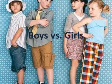 Boys vs. Girls. Is better to be a boy or a girl? Advantages do not have to clean and cook do not have to give birth can go to the toilet practically everywhere.