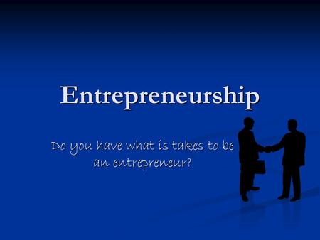 Entrepreneurship Do you have what is takes to be an entrepreneur?