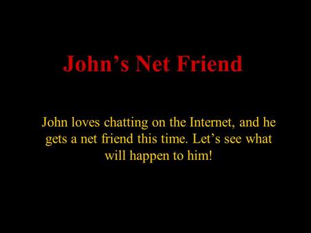 John’s Net Friend John loves chatting on the Internet, and he gets a net friend this time. Let’s see what will happen to him!
