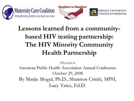 Neighbor to Neighbor Lessons learned from a community- based HIV testing partnership: The HIV Minority Community Health Partnership Presented at American.
