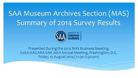 SAA Museum Archives Section (MAS) Summary of 2014 Survey Results Presented During the 2014 MAS Business Meeting CoSA-NAGARA-SAA Joint Annual Meeting, Washington,