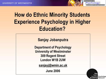 How do Ethnic Minority Students Experience Psychology in Higher Education? Sanjay Jobanputra Department of Psychology University of Westminster 309 Regent.