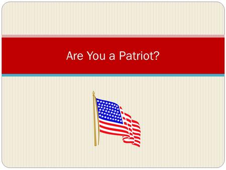 Are You a Patriot?. List 5 characteristics of Americans Do you say the Pledge of Allegiance in the morning? Do you stand for the Pledge? Why or why not?