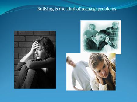 Bullying is the kind of teenage problems. listening.