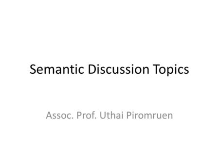 Semantic Discussion Topics Assoc. Prof. Uthai Piromruen.