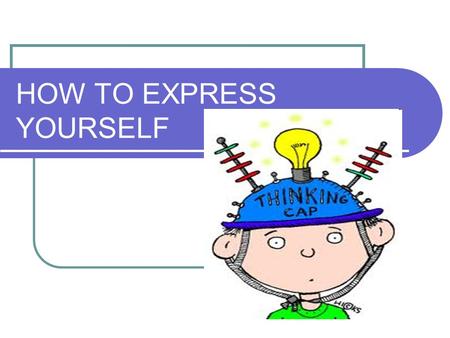 HOW TO EXPRESS YOURSELF. Why is it important to express your point of view? You show that you know exactly what you are talking about You show that you.