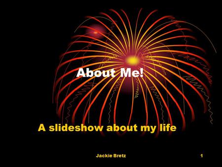 Jackie Bretz1 About Me! A slideshow about my life.