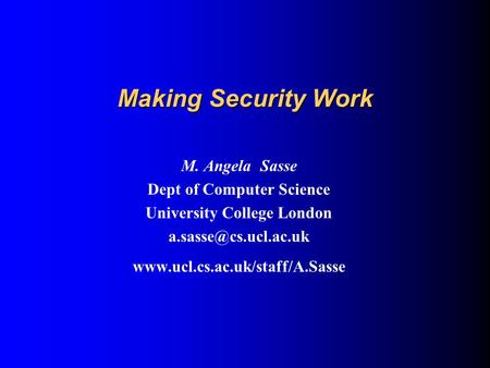 Making Security Work M. Angela Sasse Dept of Computer Science University College London