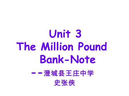 Unit 3 The Million Pound Bank-Note -- 澄城县王庄中学 史张侠.