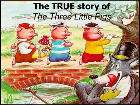 The TRUE story of The Three Little Pigs. Characters The First Little Pig- Built his house out of straw The Second Little Pig- Built his house out of sticks.