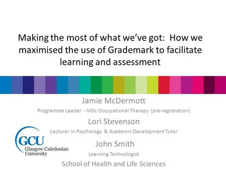 Making the most of what we’ve got: How we maximised the use of Grademark to facilitate learning and assessment Jamie McDermott Programme Leader - MSc Occupational.