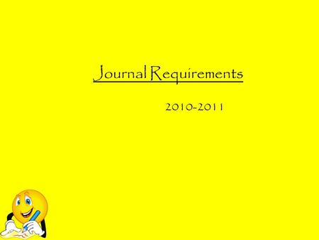 Journal Requirements 2010-2011. Why do we have to write journals? Journals are a very important part of becoming an effective writer. They are a safe.