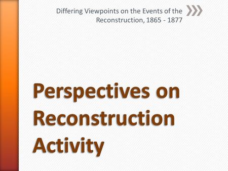 Differing Viewpoints on the Events of the Reconstruction, 1865 - 1877.
