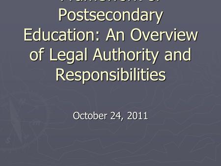 Louisiana’s Current Legal Framework of Postsecondary Education: An Overview of Legal Authority and Responsibilities October 24, 2011.