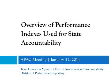 APAC Meeting | January 22, 2014 Texas Education Agency | Office of Assessment and Accountability Division of Performance Reporting Overview of Performance.