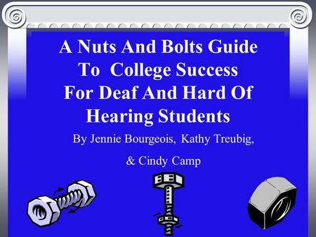 A Nuts And Bolts Guide To College Success For Deaf And Hard Of Hearing Students By Jennie Bourgeois, Kathy Treubig, & Cindy Camp.