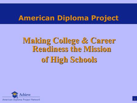 1 American Diploma Project Making College & Career Readiness the Mission of High Schools.
