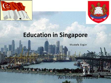 Education in Singapore Singapore’s Vision – An Intelligent Island Mustafa Ergün.