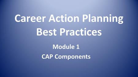 Career Action Planning Best Practices Module 1 CAP Components.