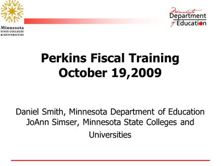 Perkins Fiscal Training October 19,2009 Daniel Smith, Minnesota Department of Education JoAnn Simser, Minnesota State Colleges and Universities.
