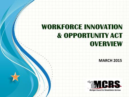 WORKFORCE INNOVATION & OPPORTUNITY ACT OVERVIEW MARCH 2015.