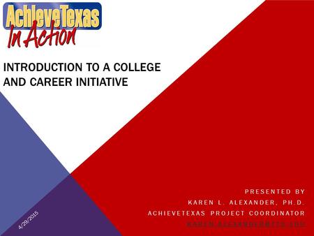 INTRODUCTION TO A COLLEGE AND CAREER INITIATIVE PRESENTED BY KAREN L. ALEXANDER, PH.D. ACHIEVETEXAS PROJECT COORDINATOR 4/29/2015.