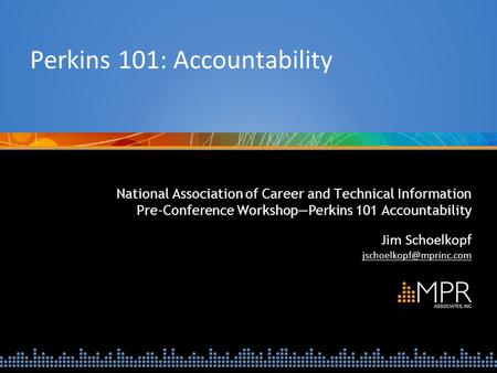 National Association of Career and Technical Information Pre-Conference Workshop—Perkins 101 Accountability Jim Schoelkopf Perkins.