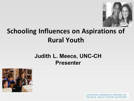 Schooling Influences on Aspirations of Rural Youth Judith L. Meece, UNC-CH Presenter.