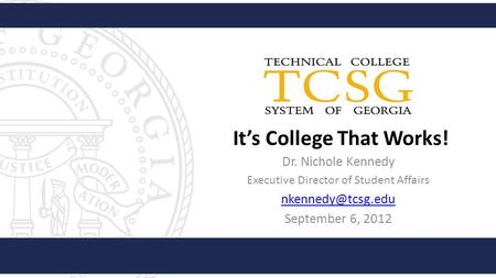 It’s College That Works! Dr. Nichole Kennedy Executive Director of Student Affairs September 6, 2012.