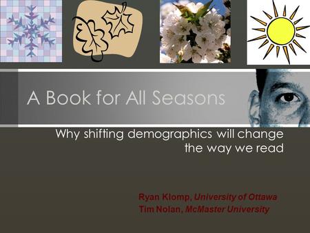 A Book for All Seasons Why shifting demographics will change the way we read Ryan Klomp, University of Ottawa Tim Nolan, McMaster University.