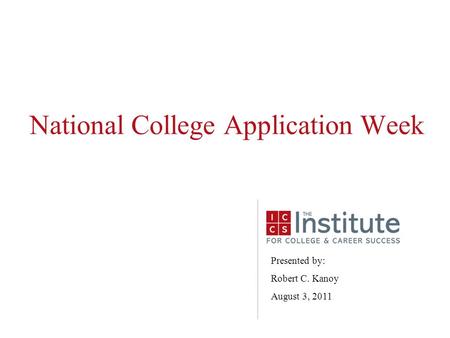 National College Application Week Presented by: Robert C. Kanoy August 3, 2011.