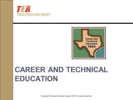 Copyright © Texas Education Agency 2009. All rights reserved. Career and Technical Education TEKS.